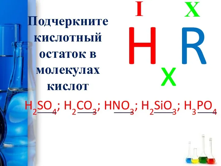 Подчеркните кислотный остаток в молекулах кислот H2SO4; H2CO3; HNO3; H2SiO3; H3PO4 X I HxR