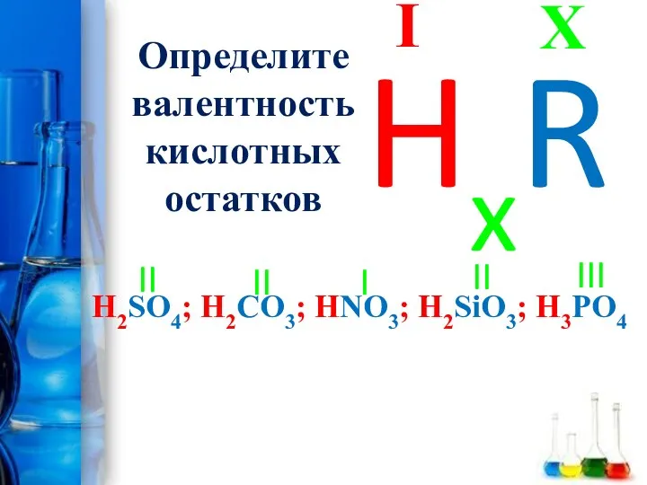 Определите валентность кислотных остатков H2SO4; H2CO3; HNO3; H2SiO3; H3PO4 X I