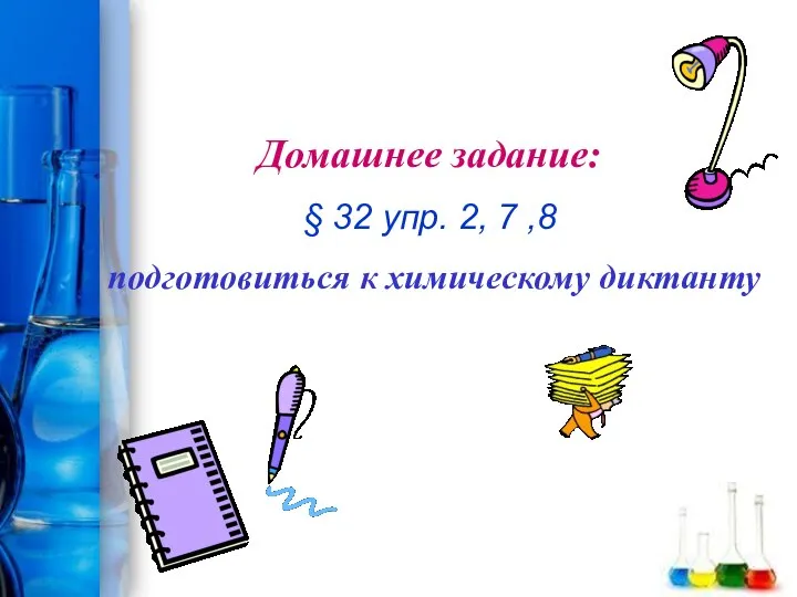 Домашнее задание: § 32 упр. 2, 7 ,8 подготовиться к химическому диктанту