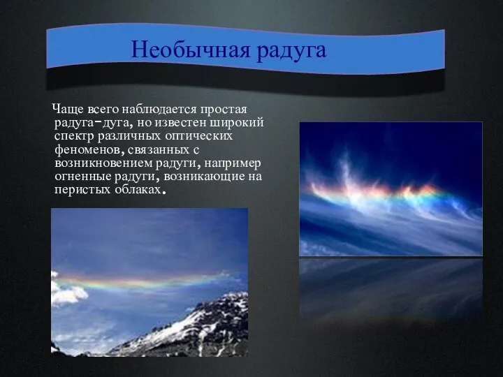 Чаще всего наблюдается простая радуга-дуга, но известен широкий спектр различных оптических