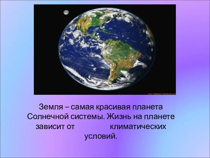 Земля – самая красивая планета Солнечной системы. Жизнь на планете зависит от климатических условий.