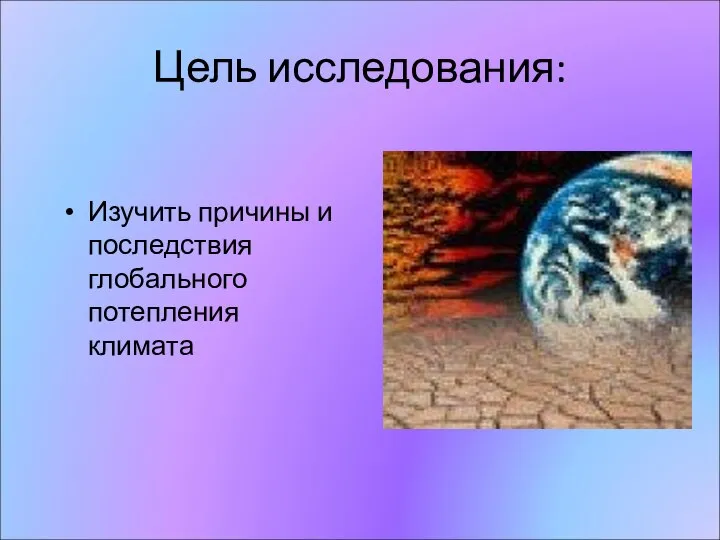 Цель исследования: Изучить причины и последствия глобального потепления климата