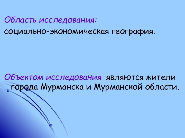 Область исследования: социально-экономическая география. Объектом исследования являются жители города Мурманска и Мурманской области.