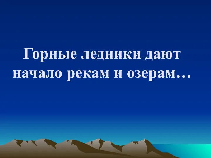 Горные ледники дают начало рекам и озерам…