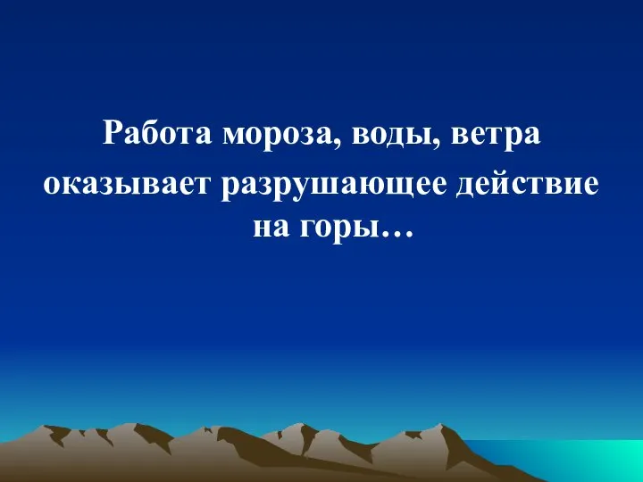 Работа мороза, воды, ветра оказывает разрушающее действие на горы…