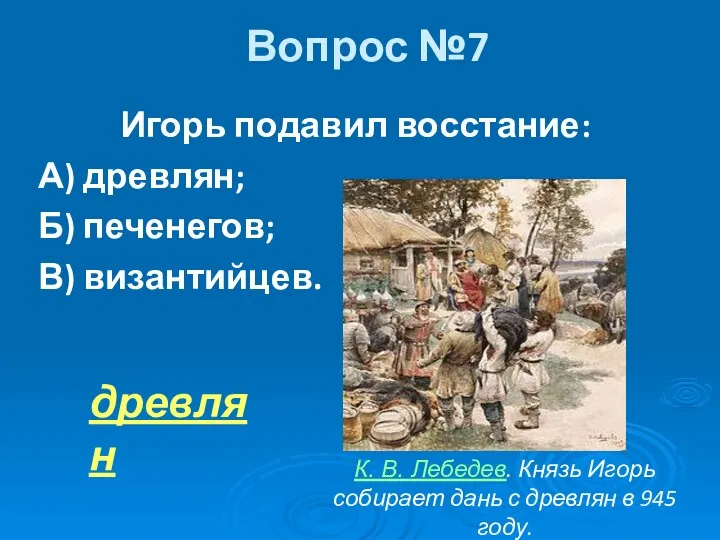 Вопрос №7 Игорь подавил восстание: А) древлян; Б) печенегов; В) византийцев.