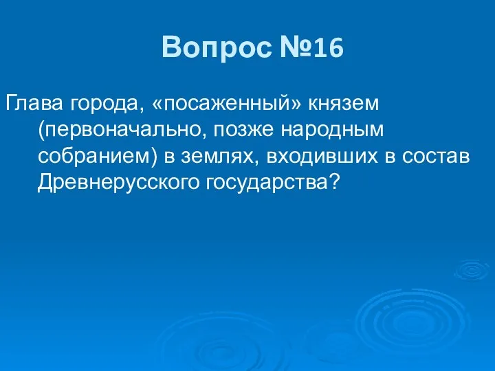 Вопрос №16 Глава города, «посаженный» князем (первоначально, позже народным собранием) в