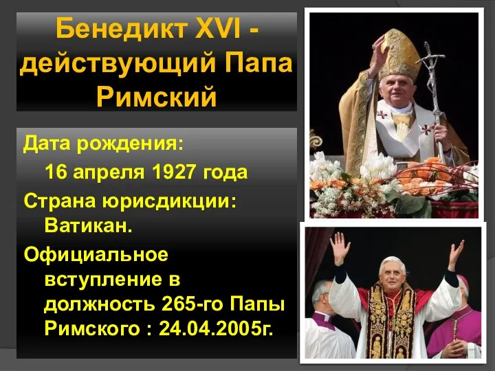 Бенедикт XVI - действующий Папа Римский Дата рождения: 16 апреля 1927