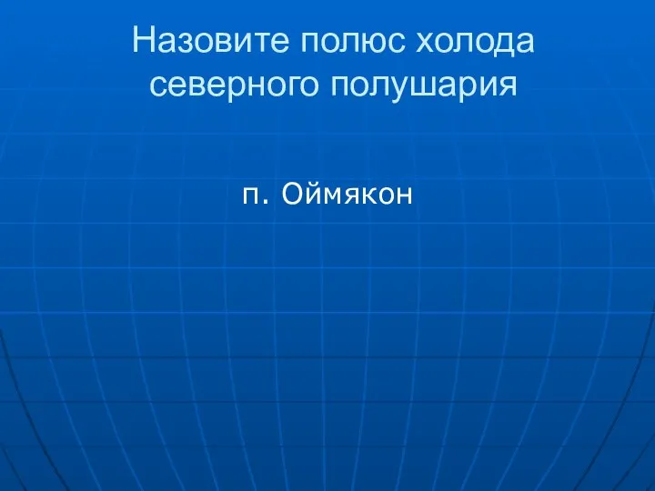 Назовите полюс холода северного полушария п. Оймякон