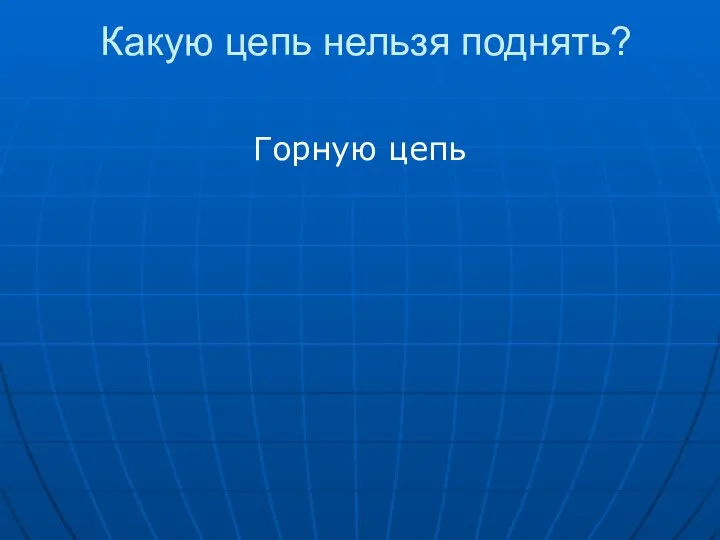 Какую цепь нельзя поднять? Горную цепь