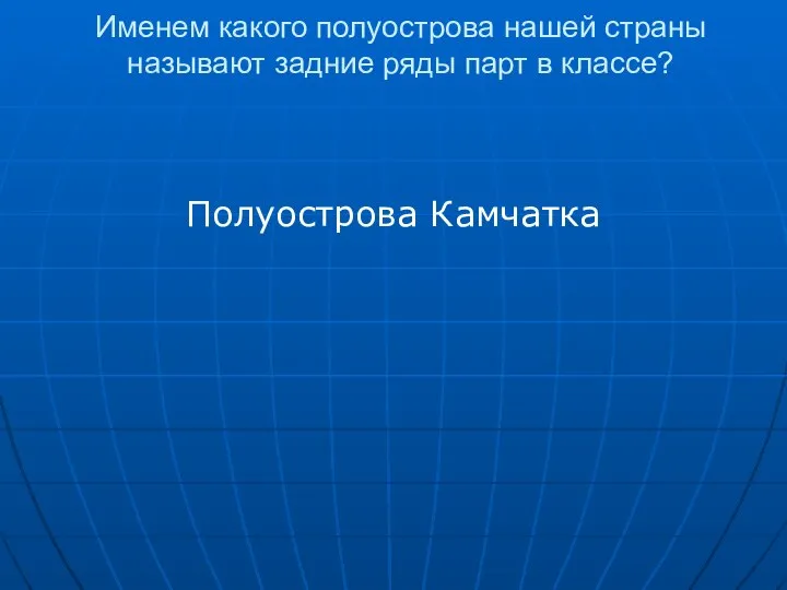 Именем какого полуострова нашей страны называют задние ряды парт в классе? Полуострова Камчатка