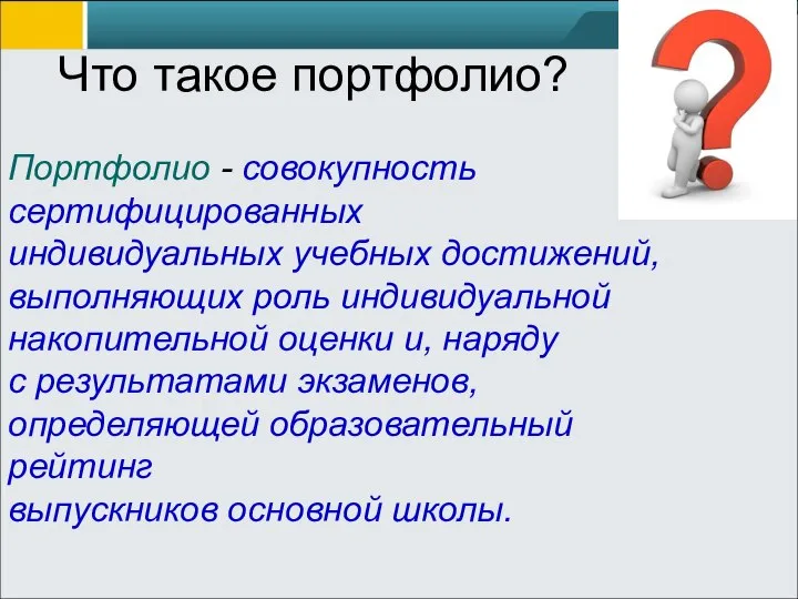 Что такое портфолио? Портфолио - совокупность сертифицированных индивидуальных учебных достижений, выполняющих