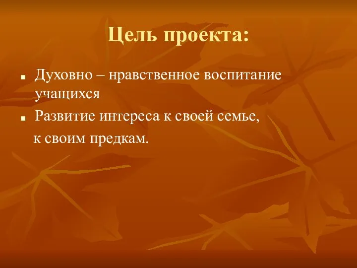 Цель проекта: Духовно – нравственное воспитание учащихся Развитие интереса к своей семье, к своим предкам.