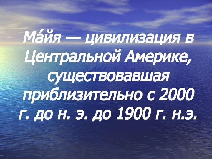 Ма́йя — цивилизация в Центральной Америке, существовавшая приблизительно с 2000 г.