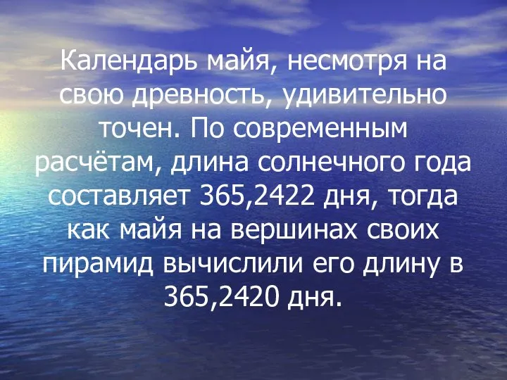 Календарь майя, несмотря на свою древность, удивительно точен. По современным расчётам,