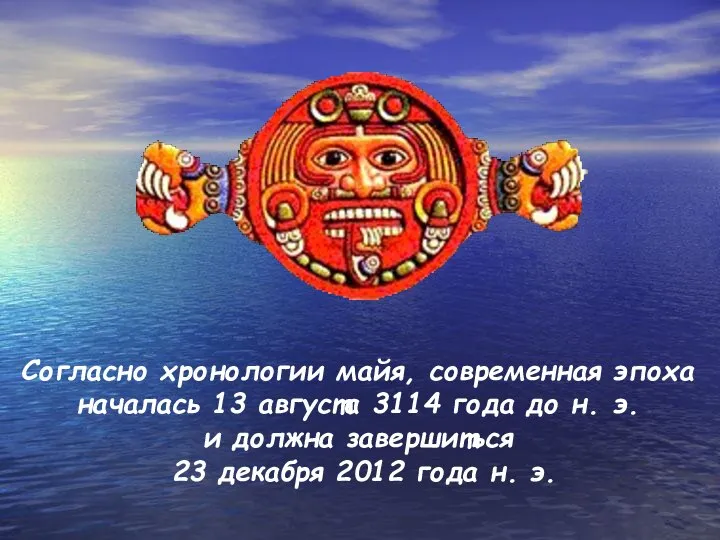 Согласно хронологии майя, современная эпоха началась 13 августа 3114 года до