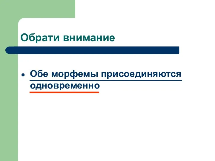 Обрати внимание Обе морфемы присоединяются одновременно