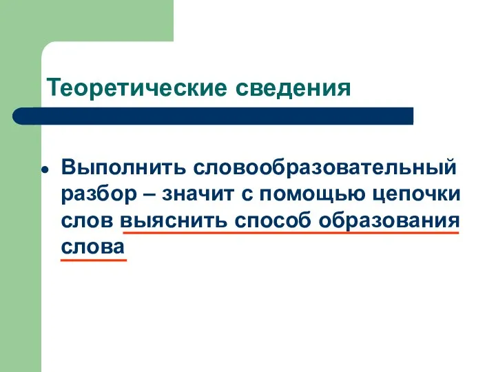 Теоретические сведения Выполнить словообразовательный разбор – значит с помощью цепочки слов выяснить способ образования слова