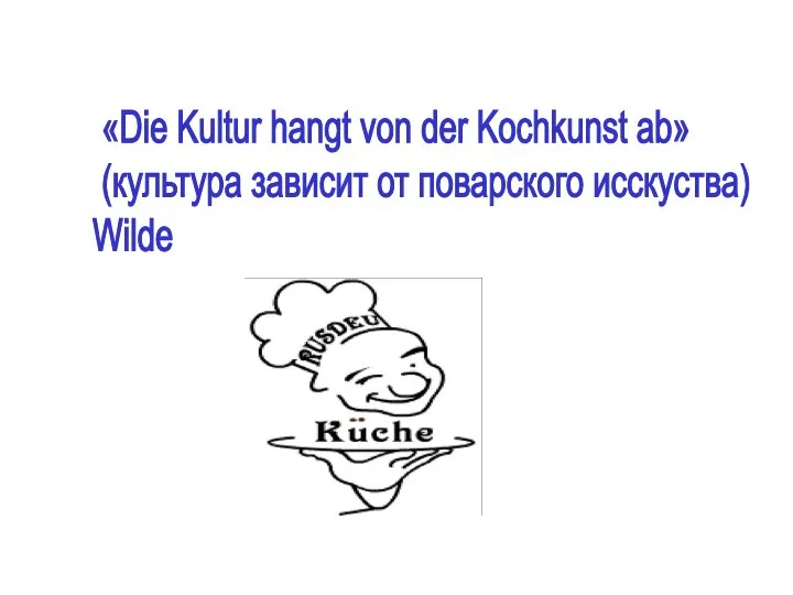 «Die Kultur hangt von der Kochkunst ab» (культура зависит от поварского исскуства) Wilde