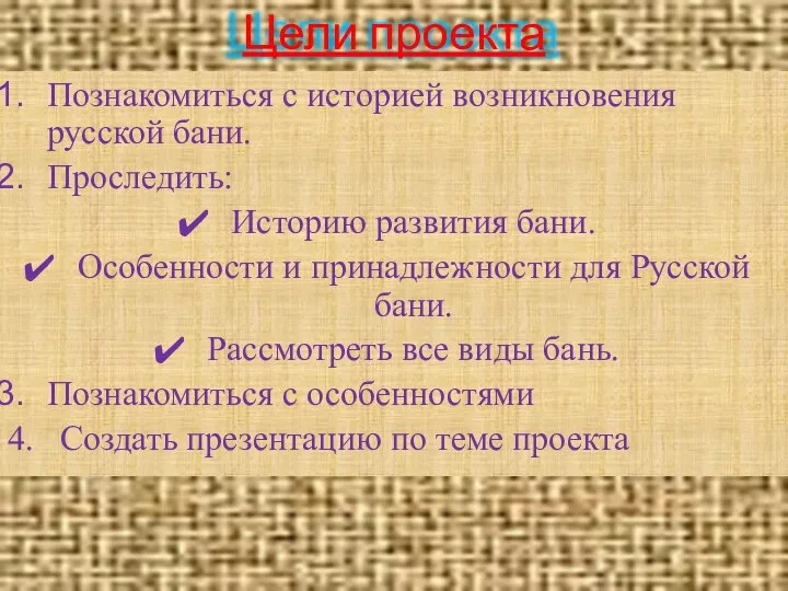 Цели проекта Познакомиться с историей возникновения русской бани. Проследить: Историю развития