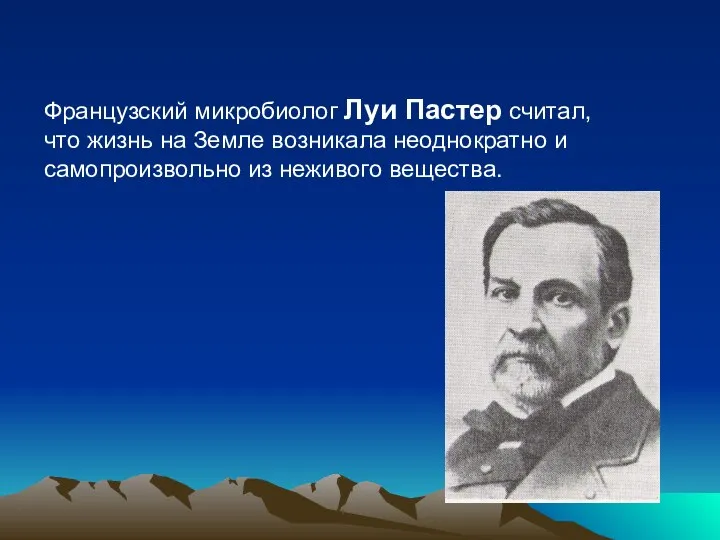 Французский микробиолог Луи Пастер считал, что жизнь на Земле возникала неоднократно и самопроизвольно из неживого вещества.