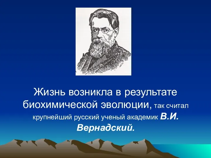 Жизнь возникла в результате биохимической эволюции, так считал крупнейший русский ученый академик В.И.Вернадский.