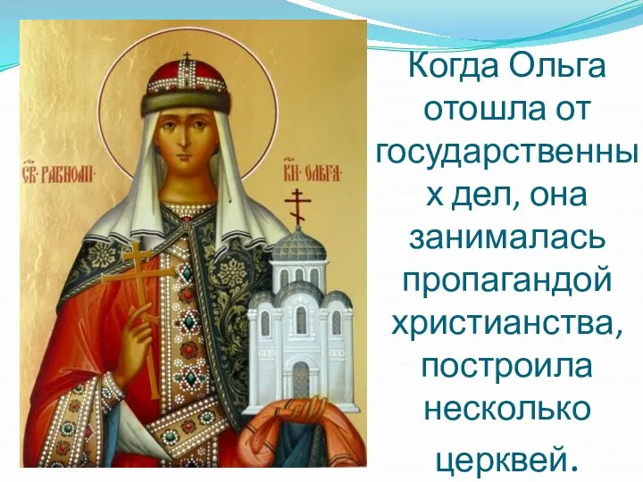 Когда Ольга отошла от государственных дел, она занималась пропагандой христианства, построила несколько церквей.