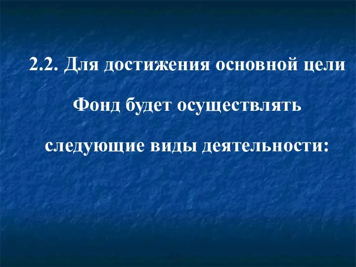 2.2. Для достижения основной цели Фонд будет осуществлять следующие виды деятельности: