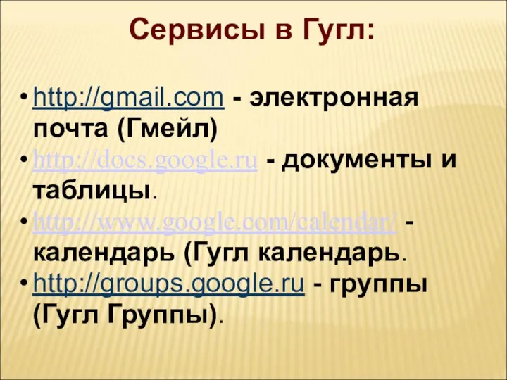 Сервисы в Гугл: http://gmail.com - электронная почта (Гмейл) http://docs.google.ru - документы