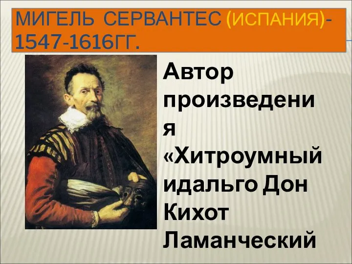 МИГЕЛЬ СЕРВАНТЕС (ИСПАНИЯ)- 1547-1616ГГ. Автор произведения «Хитроумный идальго Дон Кихот Ламанческий»