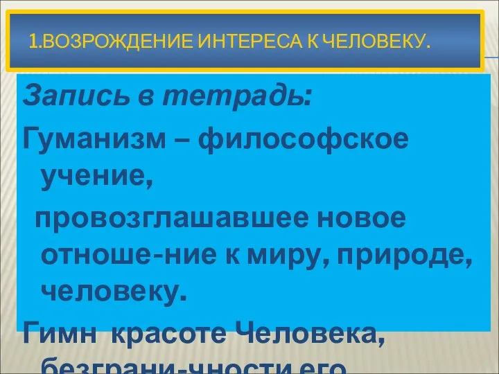 1.ВОЗРОЖДЕНИЕ ИНТЕРЕСА К ЧЕЛОВЕКУ. Запись в тетрадь: Гуманизм – философское учение,