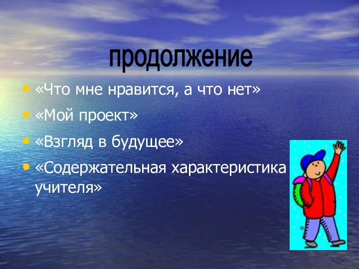 «Что мне нравится, а что нет» «Мой проект» «Взгляд в будущее» «Содержательная характеристика учителя» продолжение