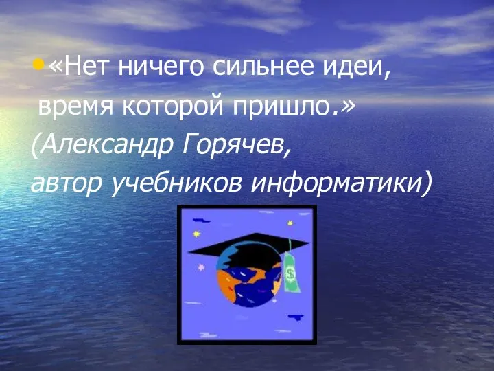 «Нет ничего сильнее идеи, время которой пришло.» (Александр Горячев, автор учебников информатики)