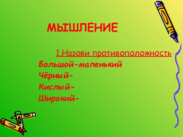 МЫШЛЕНИЕ 1.Назови противоположность Большой-маленький Чёрный- Кислый- Широкий-