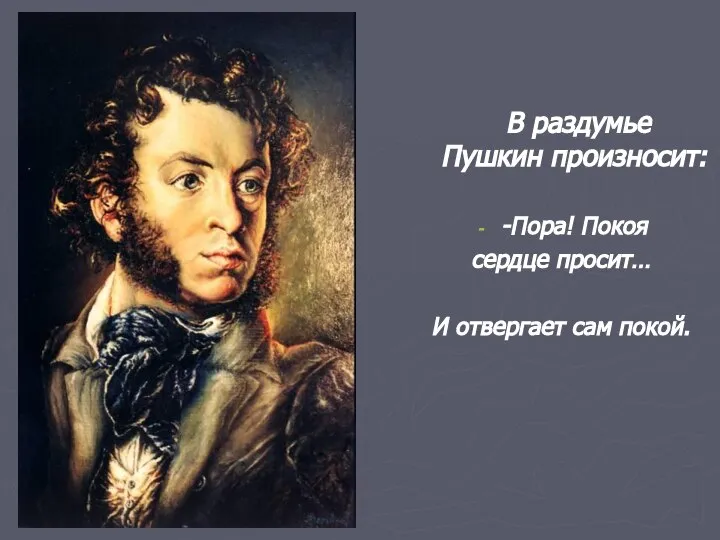 В раздумье Пушкин произносит: -Пора! Покоя сердце просит… И отвергает сам покой.