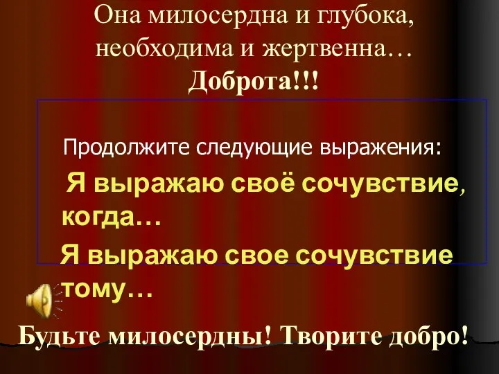 Она милосердна и глубока, необходима и жертвенна… Доброта!!! Продолжите следующие выражения: