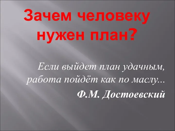 Зачем человеку нужен план? Если выйдет план удачным, работа пойдёт как по маслу... Ф.М. Достоевский