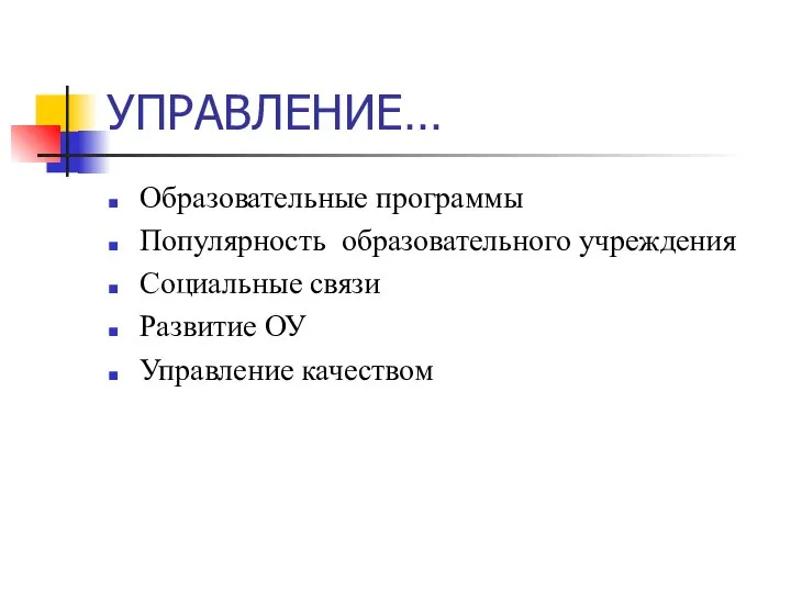 УПРАВЛЕНИЕ… Образовательные программы Популярность образовательного учреждения Социальные связи Развитие ОУ Управление качеством