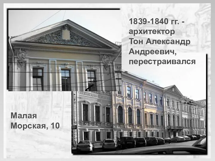1839-1840 гг. - архитектор Тон Александр Андреевич, перестраивался Малая Морская, 10