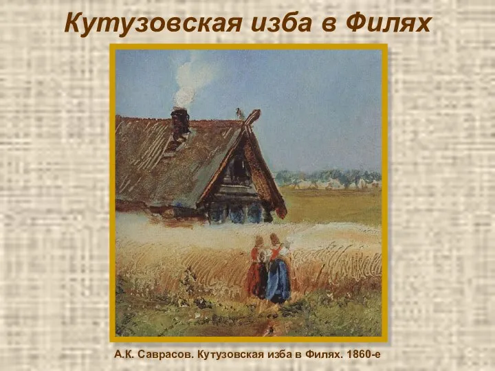 Кутузовская изба в Филях А.К. Саврасов. Кутузовская изба в Филях. 1860-е