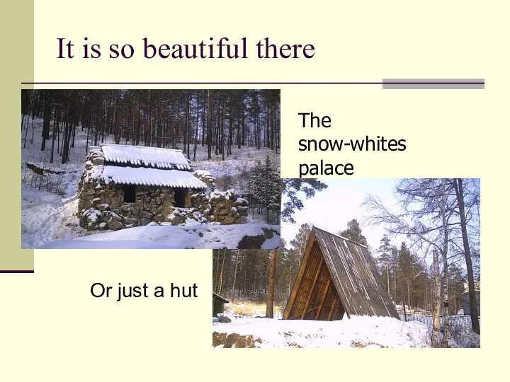 It is so beautiful there The snow-whites palace Or just a hut