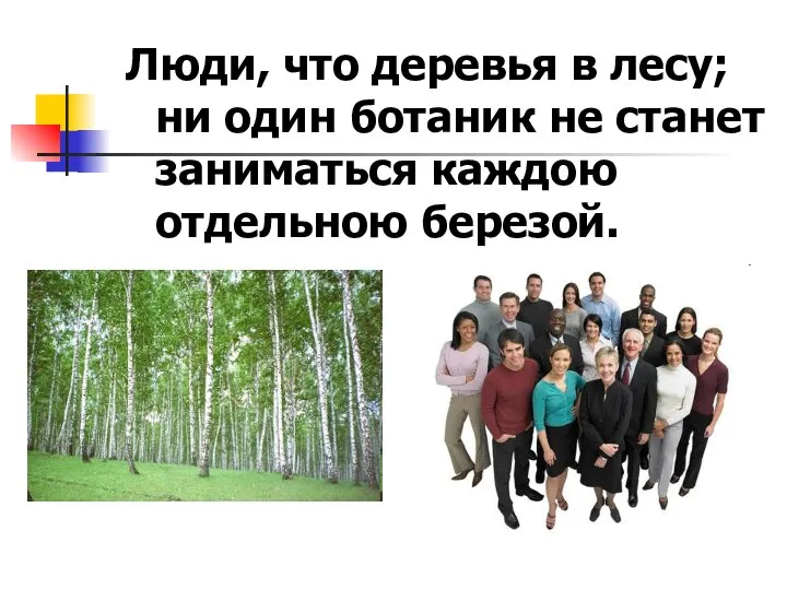 Люди, что деревья в лесу; ни один ботаник не станет заниматься каждою отдельною березой.