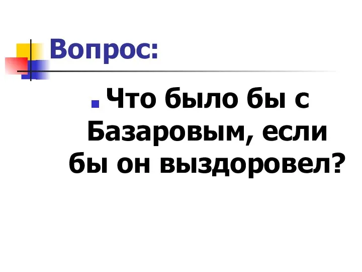 Вопрос: Что было бы с Базаровым, если бы он выздоровел?