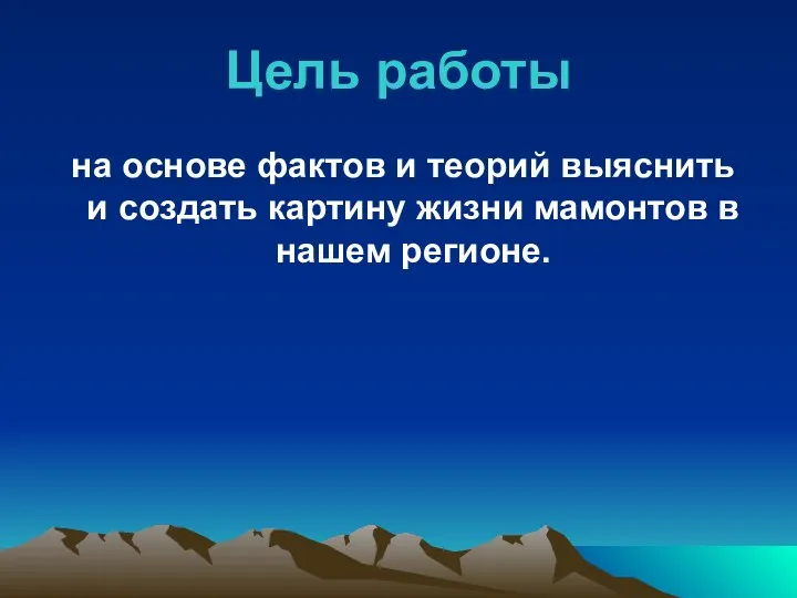 Цель работы на основе фактов и теорий выяснить и создать картину жизни мамонтов в нашем регионе.