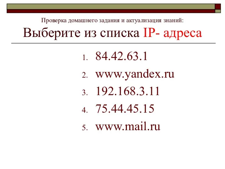 84.42.63.1 www.yandex.ru 192.168.3.11 75.44.45.15 www.mail.ru Проверка домашнего задания и актуализация знаний: Выберите из списка IP- адреса