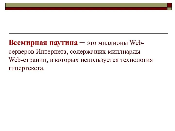 Всемирная паутина – это миллионы Web-серверов Интернета, содержащих миллиарды Web-страниц, в которых используется технология гипертекста.