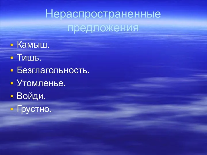 Нераспространенные предложения Камыш. Тишь. Безглагольность. Утомленье. Войди. Грустно.