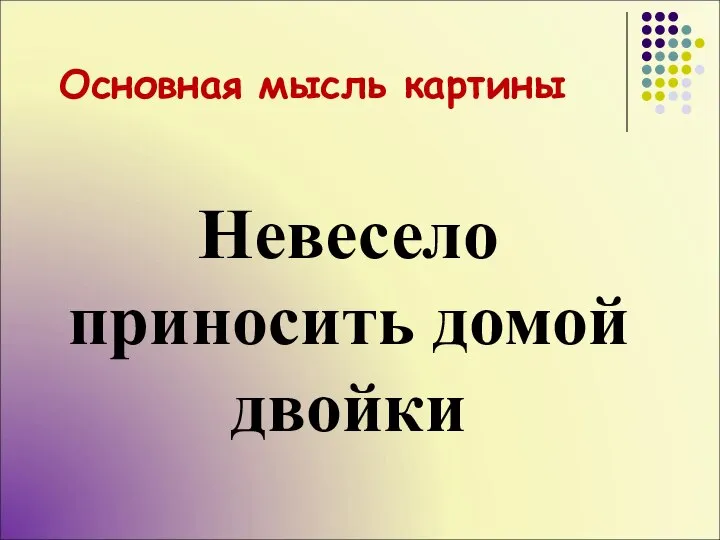 Основная мысль картины Невесело приносить домой двойки