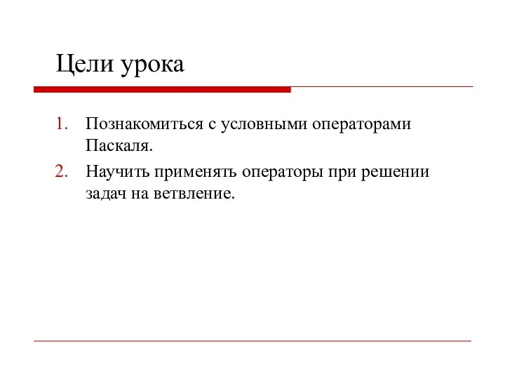 Цели урока Познакомиться с условными операторами Паскаля. Научить применять операторы при решении задач на ветвление.