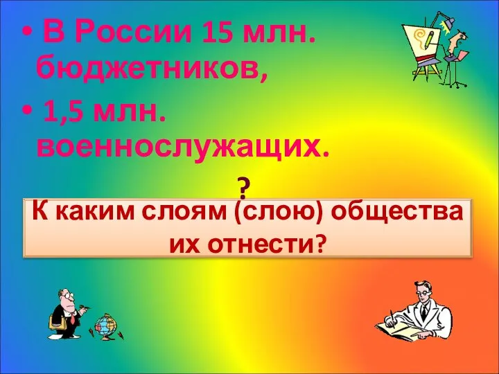 К каким слоям (слою) общества их отнести? В России 15 млн. бюджетников, 1,5 млн. военнослужащих. ?